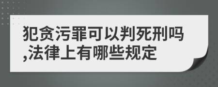 犯贪污罪可以判死刑吗,法律上有哪些规定