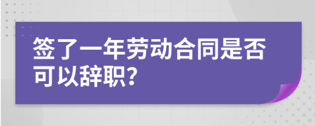 签了一年劳动合同是否可以辞职？