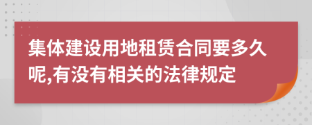 集体建设用地租赁合同要多久呢,有没有相关的法律规定