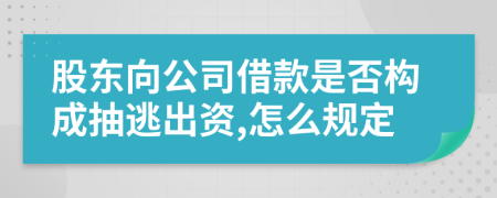 股东向公司借款是否构成抽逃出资,怎么规定