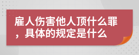 雇人伤害他人顶什么罪，具体的规定是什么