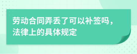 劳动合同弄丢了可以补签吗，法律上的具体规定