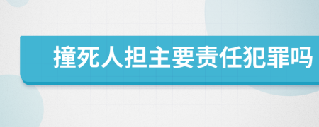 撞死人担主要责任犯罪吗