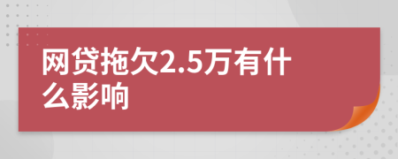 网贷拖欠2.5万有什么影响