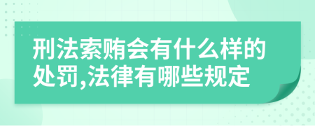 刑法索贿会有什么样的处罚,法律有哪些规定