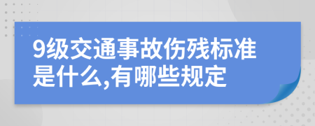 9级交通事故伤残标准是什么,有哪些规定