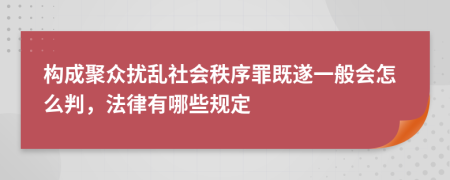 构成聚众扰乱社会秩序罪既遂一般会怎么判，法律有哪些规定