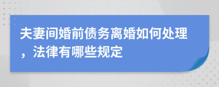 夫妻间婚前债务离婚如何处理，法律有哪些规定