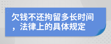 欠钱不还拘留多长时间，法律上的具体规定