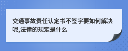 交通事故责任认定书不签字要如何解决呢,法律的规定是什么