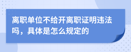 离职单位不给开离职证明违法吗，具体是怎么规定的