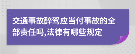 交通事故醉驾应当付事故的全部责任吗,法律有哪些规定