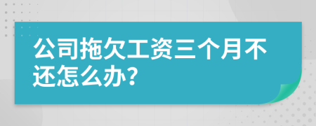 公司拖欠工资三个月不还怎么办？