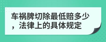 车祸脾切除最低赔多少，法律上的具体规定