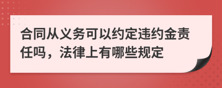 合同从义务可以约定违约金责任吗，法律上有哪些规定