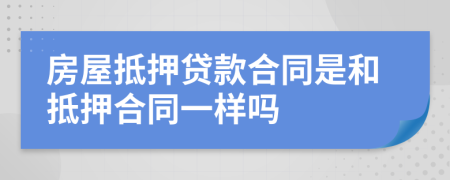 房屋抵押贷款合同是和抵押合同一样吗