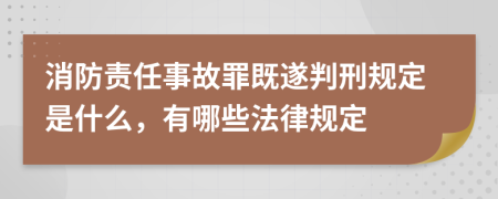 消防责任事故罪既遂判刑规定是什么，有哪些法律规定