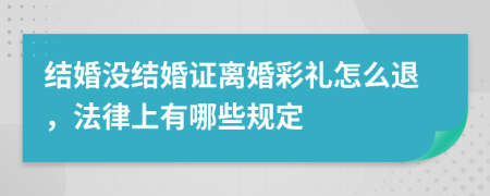 结婚没结婚证离婚彩礼怎么退，法律上有哪些规定