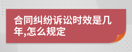 合同纠纷诉讼时效是几年,怎么规定