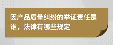 因产品质量纠纷的举证责任是谁，法律有哪些规定