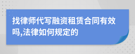 找律师代写融资租赁合同有效吗,法律如何规定的