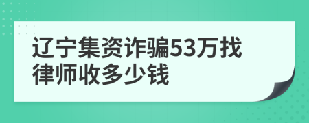 辽宁集资诈骗53万找律师收多少钱