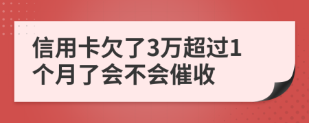 信用卡欠了3万超过1个月了会不会催收