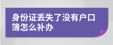 身份证丢失了没有户口簿怎么补办
