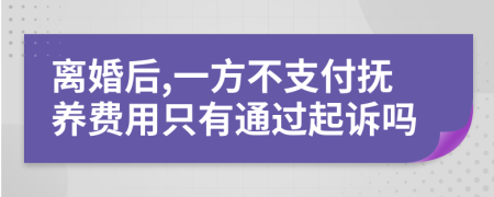 离婚后,一方不支付抚养费用只有通过起诉吗