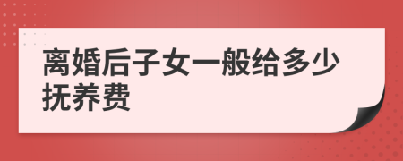 离婚后子女一般给多少抚养费