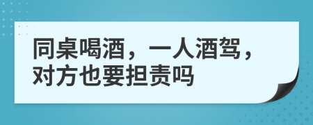 同桌喝酒，一人酒驾，对方也要担责吗