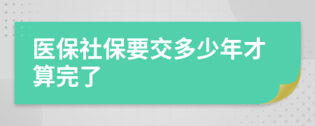 医保社保要交多少年才算完了