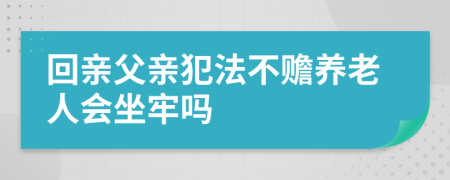 回亲父亲犯法不赡养老人会坐牢吗