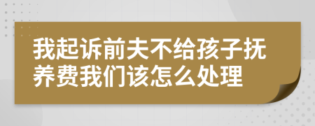 我起诉前夫不给孩子抚养费我们该怎么处理