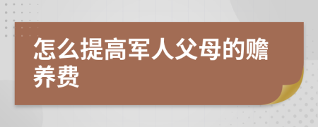 怎么提高军人父母的赡养费