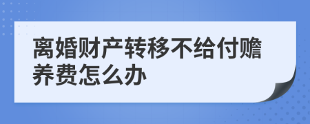 离婚财产转移不给付赡养费怎么办