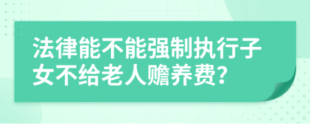 法律能不能强制执行子女不给老人赡养费？