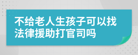 不给老人生孩子可以找法律援助打官司吗