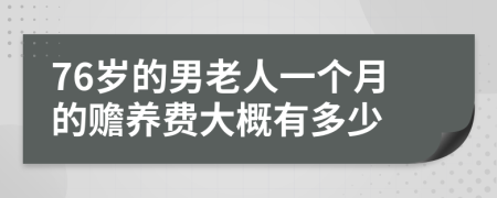 76岁的男老人一个月的赡养费大概有多少