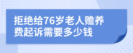 拒绝给76岁老人赡养费起诉需要多少钱