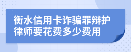 衡水信用卡诈骗罪辩护律师要花费多少费用