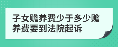 子女赡养费少于多少赡养费要到法院起诉