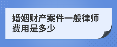 婚姻财产案件一般律师费用是多少