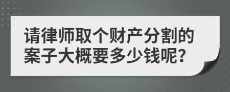 请律师取个财产分割的案子大概要多少钱呢？