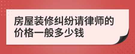 房屋装修纠纷请律师的价格一般多少钱