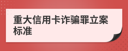 重大信用卡诈骗罪立案标准