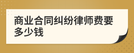 商业合同纠纷律师费要多少钱