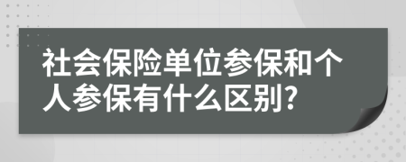 社会保险单位参保和个人参保有什么区别?