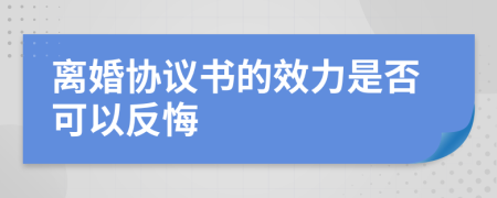 离婚协议书的效力是否可以反悔