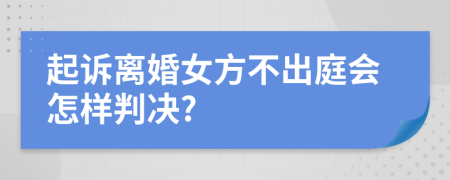 起诉离婚女方不出庭会怎样判决?